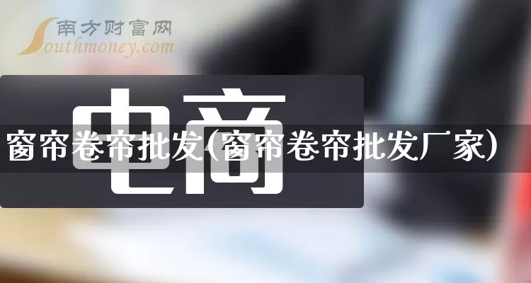 窗帘卷帘批发(窗帘卷帘批发厂家)_https://www.rzcpcj.com_代运营_第1张