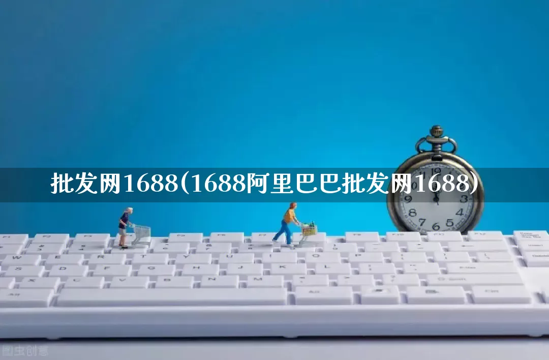 批发网1688(1688阿里巴巴批发网1688)_https://www.rzcpcj.com_淘宝运营_第1张
