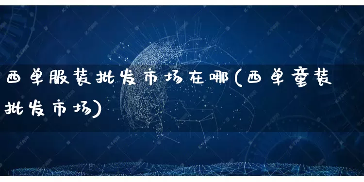 西单服装批发市场在哪(西单童装批发市场)_https://www.rzcpcj.com_抖音快手_第1张