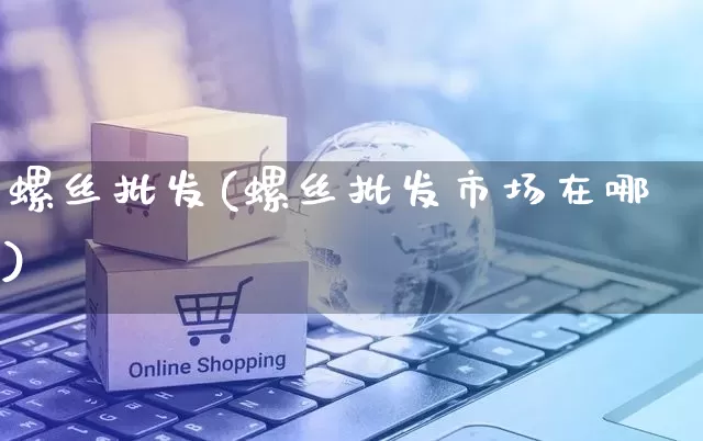 螺丝批发(螺丝批发市场在哪)_https://www.rzcpcj.com_直通车_第1张