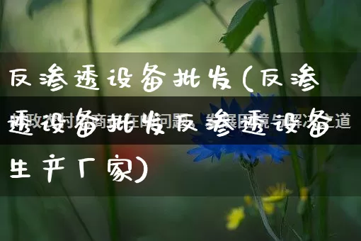 反渗透设备批发(反渗透设备批发反渗透设备生产厂家)_https://www.rzcpcj.com_直通车_第1张
