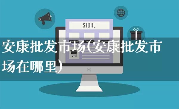 安康批发市场(安康批发市场在哪里)_https://www.rzcpcj.com_抖音快手_第1张