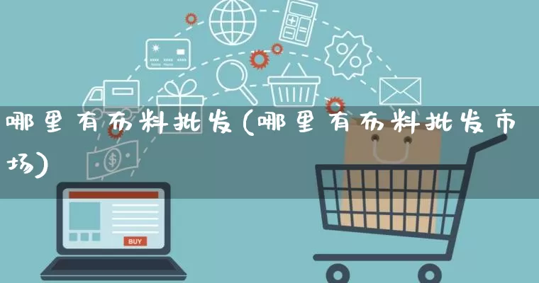 哪里有布料批发(哪里有布料批发市场)_淘宝运营_第1张_电商运营网 哪里有布料批发(哪里有布料批发市场)_https://www.rzcpcj.com_淘宝运营_第1张