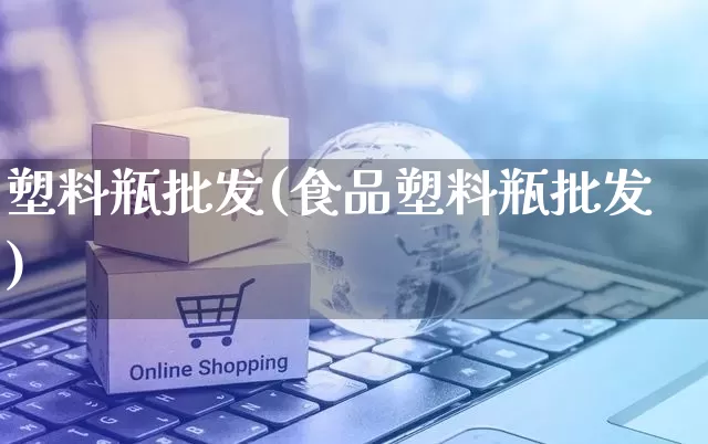 塑料瓶批发(食品塑料瓶批发)_https://www.rzcpcj.com_开网店_第1张