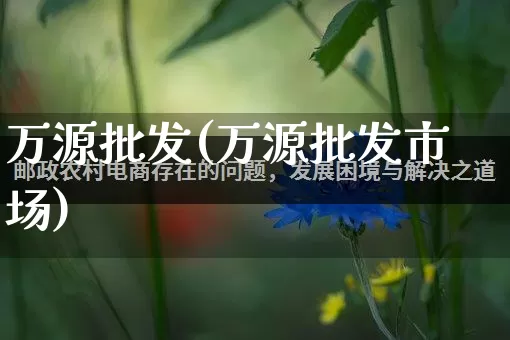 万源批发(万源批发市场)_https://www.rzcpcj.com_抖音快手_第1张