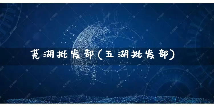 芜湖批发部(五湖批发部)_https://www.rzcpcj.com_天猫运营_第1张