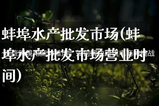 蚌埠水产批发市场(蚌埠水产批发市场营业时间)_直通车_第1张_电商运营网 蚌埠水产批发市场(蚌埠水产批发市场营业时间)_https://www.rzcpcj.com_直通车_第1张