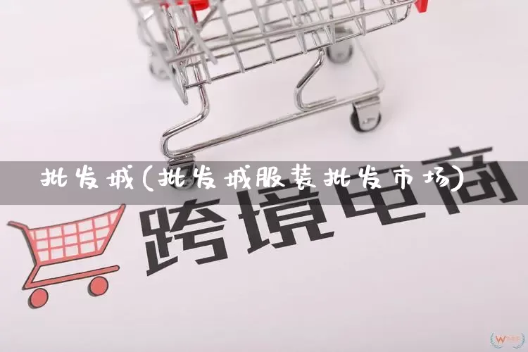 批发城(批发城服装批发市场)_https://www.rzcpcj.com_开网店_第1张
