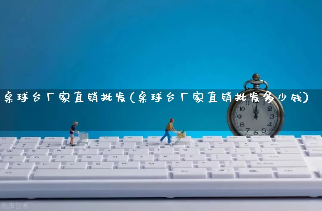 桌球台厂家直销批发(桌球台厂家直销批发多少钱)_https://www.rzcpcj.com_淘宝运营_第1张
