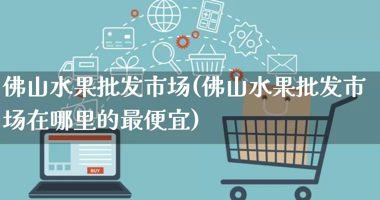 佛山水果批发市场(佛山水果批发市场在哪里的最便宜)_https://www.rzcpcj.com_抖音快手_第1张