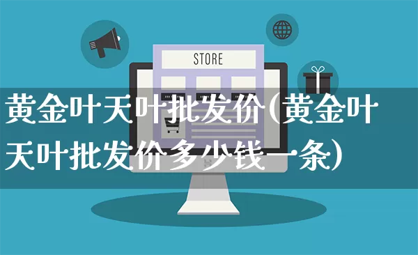 黄金叶天叶批发价(黄金叶天叶批发价多少钱一条)_https://www.rzcpcj.com_抖音快手_第1张