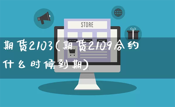 期货2103(期货2109合约什么时候到期)_https://www.rzcpcj.com_天猫运营_第1张