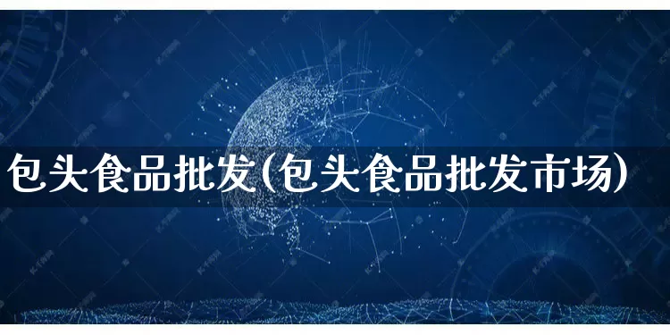包头食品批发(包头食品批发市场)_https://www.rzcpcj.com_抖音快手_第1张