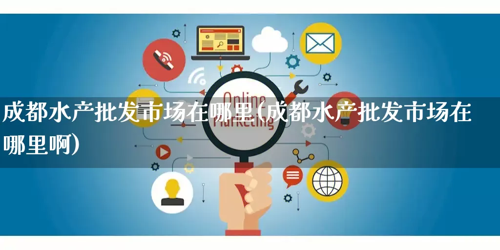 成都水产批发市场在哪里(成都水产批发市场在哪里啊)_https://www.rzcpcj.com_抖音快手_第1张