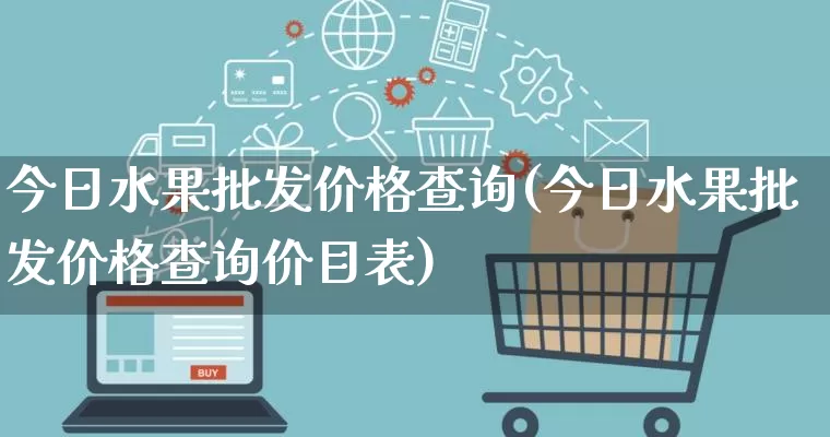 今日水果批发价格查询(今日水果批发价格查询价目表)_https://www.rzcpcj.com_直通车_第1张