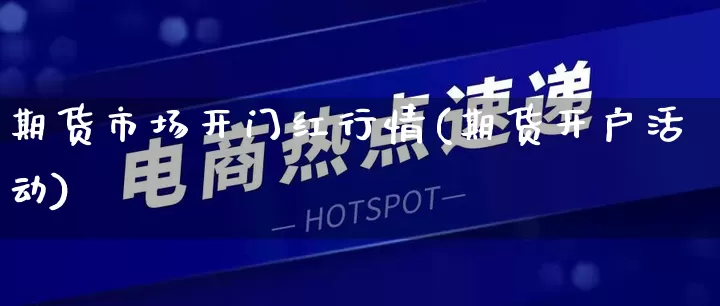 期货市场开门红行情(期货开户活动)_https://www.rzcpcj.com_开网店_第1张