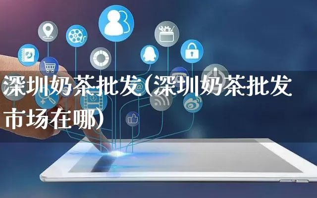 深圳奶茶批发(深圳奶茶批发市场在哪)_https://www.rzcpcj.com_天猫运营_第1张