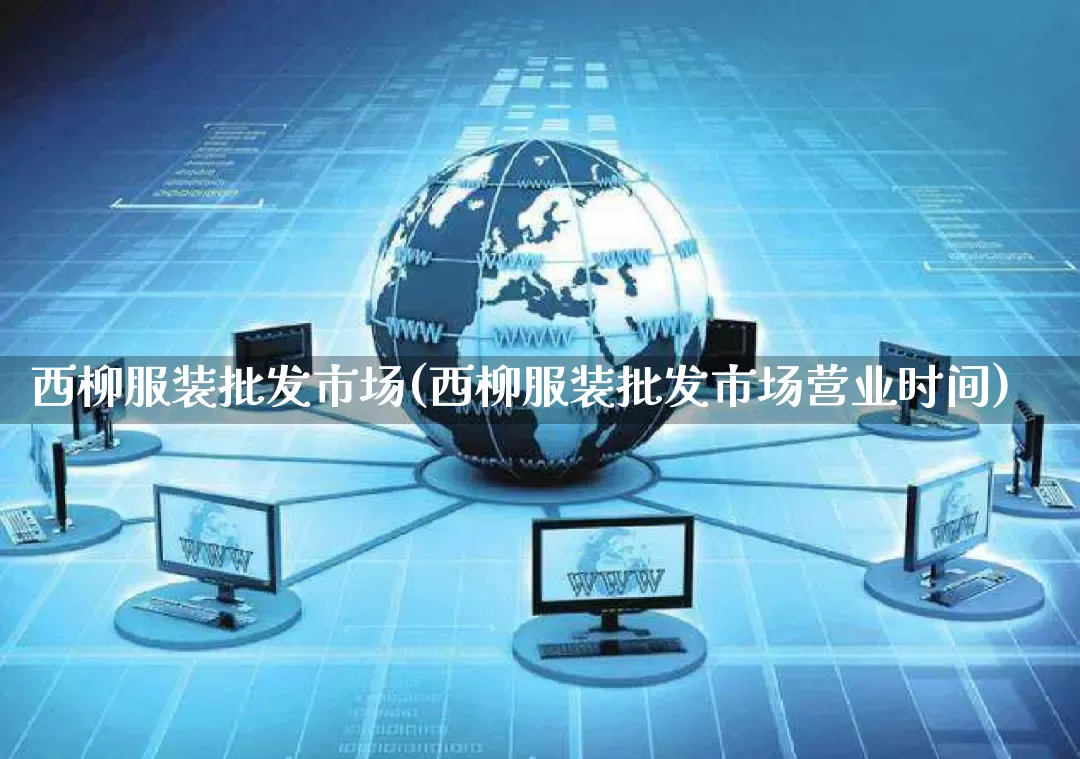 西柳服装批发市场(西柳服装批发市场营业时间)_https://www.rzcpcj.com_抖音快手_第1张