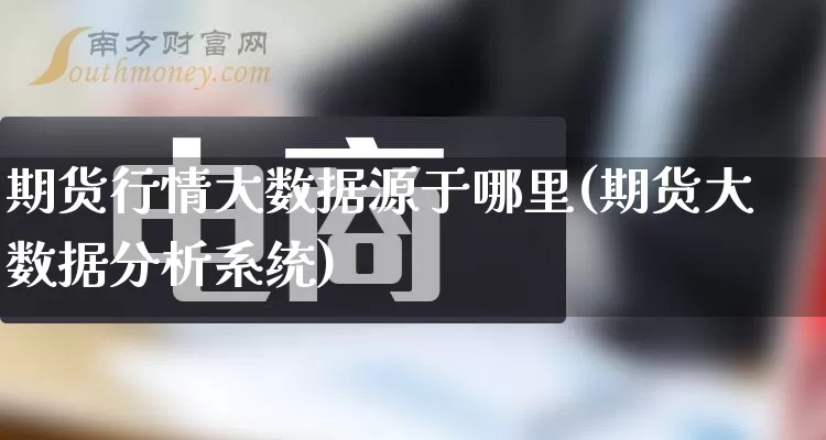 期货行情大数据源于哪里(期货大数据分析系统)_https://www.rzcpcj.com_直通车_第1张