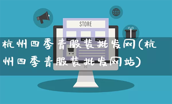 杭州四季青服装批发网(杭州四季青服装批发网站)_https://www.rzcpcj.com_抖音快手_第1张