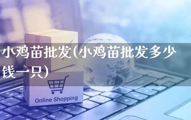 小鸡苗批发(小鸡苗批发多少钱一只)_https://www.rzcpcj.com_开网店_第1张