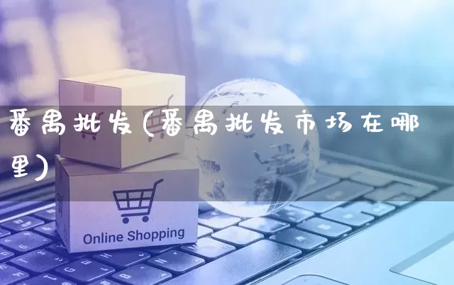 番禺批发(番禺批发市场在哪里)_https://www.rzcpcj.com_开网店_第1张