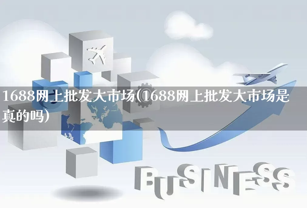 1688网上批发大市场(1688网上批发大市场是真的吗)_https://www.rzcpcj.com_淘宝运营_第1张