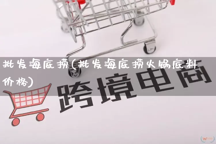 批发海底捞(批发海底捞火锅底料价格)_https://www.rzcpcj.com_开网店_第1张