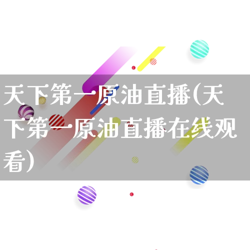 天下第一原油直播(天下第一原油直播在线观看)_https://www.rzcpcj.com_直通车_第1张