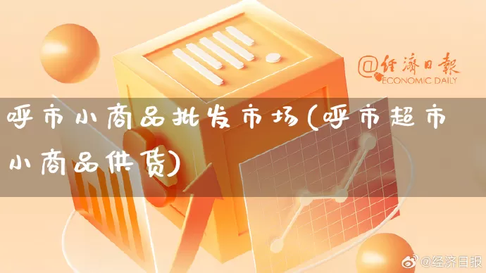 呼市小商品批发市场(呼市超市小商品供货)_https://www.rzcpcj.com_淘宝运营_第1张