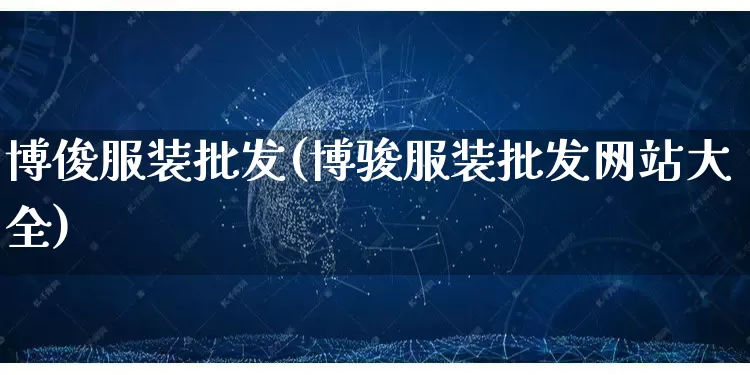 博俊服装批发(博骏服装批发网站大全)_https://www.rzcpcj.com_抖音快手_第1张