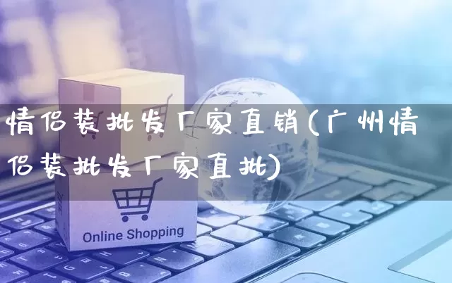 情侣装批发厂家直销(广州情侣装批发厂家直批)_https://www.rzcpcj.com_天猫运营_第1张