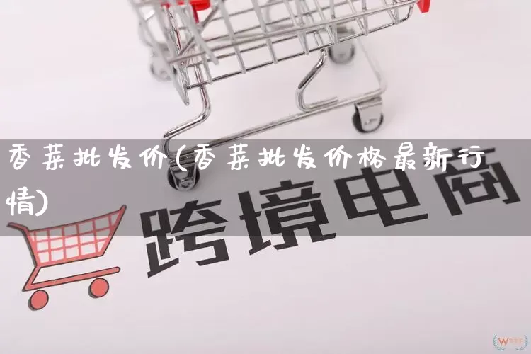 香菜批发价(香菜批发价格最新行情)_https://www.rzcpcj.com_淘宝运营_第1张