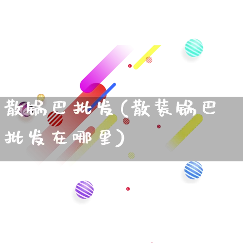 散锅巴批发(散装锅巴批发在哪里)_https://www.rzcpcj.com_开网店_第1张
