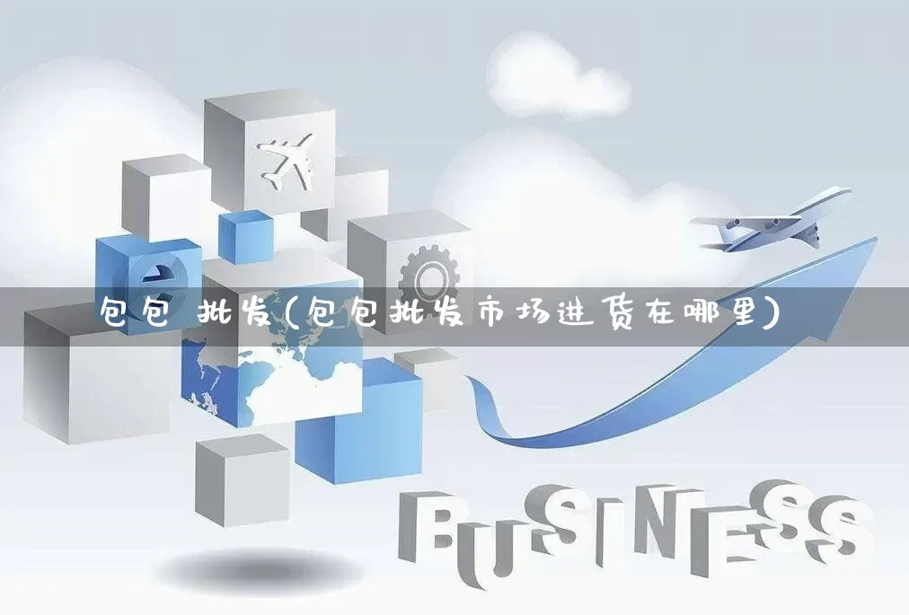 包包 批发(包包批发市场进货在哪里)_https://www.rzcpcj.com_天猫运营_第1张