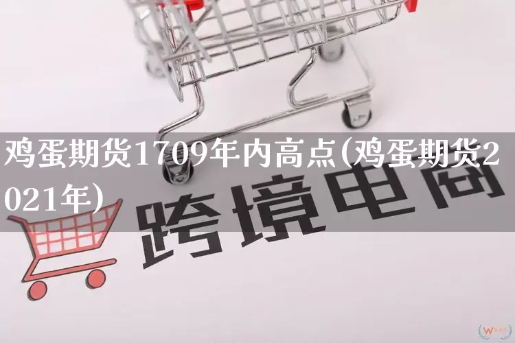 鸡蛋期货1709年内高点(鸡蛋期货2021年)_https://www.rzcpcj.com_抖音快手_第1张