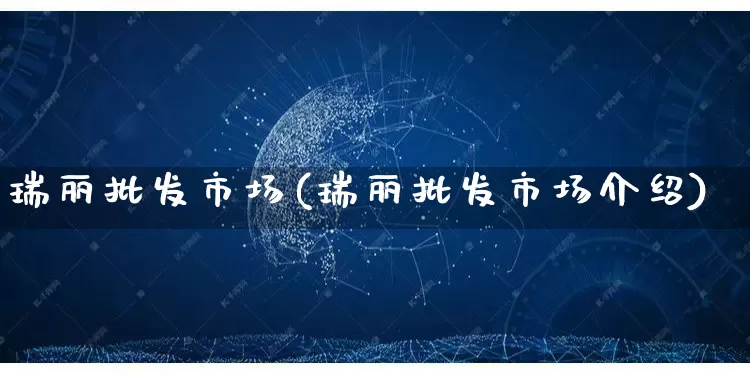 瑞丽批发市场(瑞丽批发市场介绍)_https://www.rzcpcj.com_抖音快手_第1张