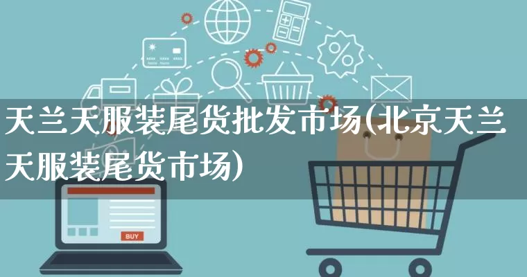 天兰天服装尾货批发市场(北京天兰天服装尾货市场)_https://www.rzcpcj.com_天猫运营_第1张