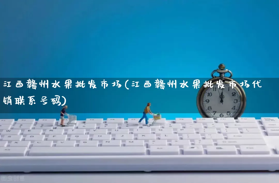江西赣州水果批发市场(江西赣州水果批发市场代销联系号码)_https://www.rzcpcj.com_抖音快手_第1张