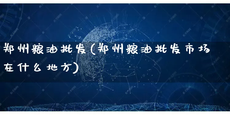 郑州粮油批发(郑州粮油批发市场在什么地方)_https://www.rzcpcj.com_天猫运营_第1张