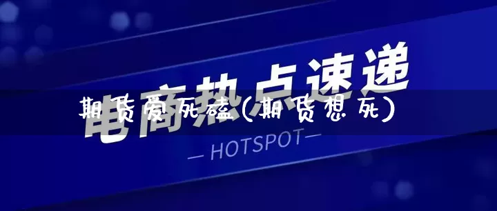期货爱死磕(期货想死)_https://www.rzcpcj.com_淘宝运营_第1张