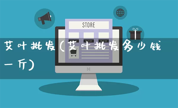 艾叶批发(艾叶批发多少钱一斤)_https://www.rzcpcj.com_开网店_第1张