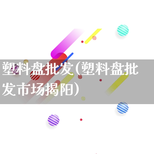 塑料盘批发(塑料盘批发市场揭阳)_https://www.rzcpcj.com_开网店_第1张