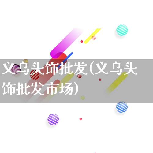 义乌头饰批发(义乌头饰批发市场)_https://www.rzcpcj.com_开网店_第1张