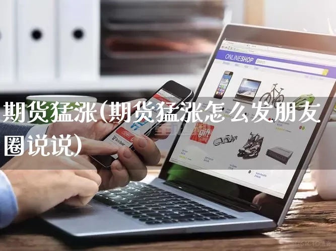 期货猛涨(期货猛涨怎么发朋友圈说说)_https://www.rzcpcj.com_抖音快手_第1张