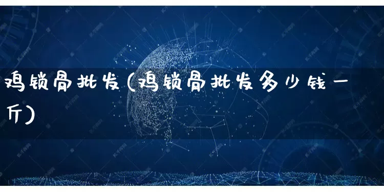 鸡锁骨批发(鸡锁骨批发多少钱一斤)_https://www.rzcpcj.com_直通车_第1张