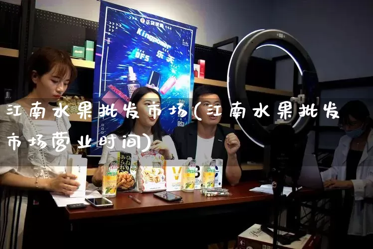 江南水果批发市场(江南水果批发市场营业时间)_https://www.rzcpcj.com_天猫运营_第1张