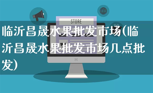 临沂昌晟水果批发市场(临沂昌晟水果批发市场几点批发)_https://www.rzcpcj.com_天猫运营_第1张
