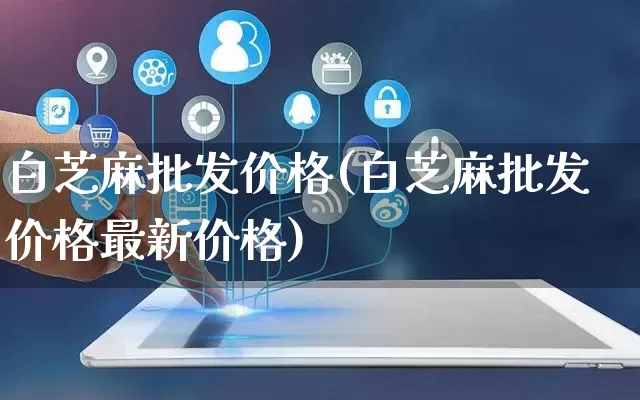 白芝麻批发价格(白芝麻批发价格最新价格)_https://www.rzcpcj.com_抖音快手_第1张