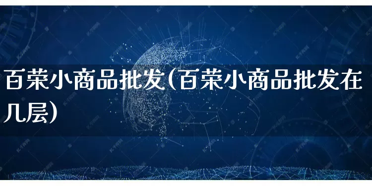 百荣小商品批发(百荣小商品批发在几层)_https://www.rzcpcj.com_直通车_第1张